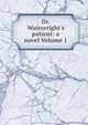 Dr. Wainwright's patient: a novel Volume 1, 