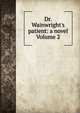 Dr. Wainwright's patient: a novel Volume 2, 