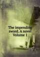 The impending sword. A novel Volume 1, 