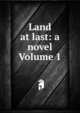 Land at last: a novel Volume 1, 