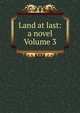 Land at last: a novel Volume 3, 