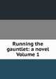 Running the gauntlet: a novel Volume 1, 