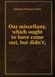 Our miscellany, which ought to have come out, but didn't;, Edmund Hodgson Yates 