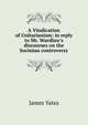 A Vindication of Unitarianism: in reply to Mr. Wardlaw's discourses on the Socinian controversy, James Yates 