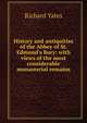 History and antiquities of the Abbey of St. Edmund's Bury: with views of the most considerable monasterial remains, Richard Yates 