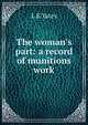 The woman's part: a record of munitions work, L K Yates 