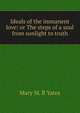 Ideals of the immanent love: or The steps of a soul from sunlight to truth, Mary M. B Yates 