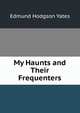 My Haunts and Their Frequenters, Edmund Hodgson Yates 