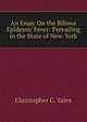 An Essay On the Bilious Epidemic Fever: Prevailing in the State of New-York, Christopher C. Yates 