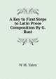 A Key to First Steps to Latin Prose Composition By G. Rust., W M. Yates 