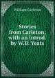 Stories from Carleton; with an introd. by W.B. Yeats, William Carleton 