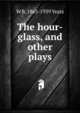 The hour-glass, and other plays, W. B. Yeats 