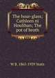The hour-glass; Cathleen ni Houlihan; The pot of broth, W. B. Yeats 