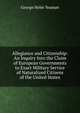 Allegiance and Citizenship: An Inquiry Into the Claim of European Governments to Exact Military Service of Naturalized Citizens of the United States, George Helm Yeaman 
