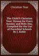 The Child'S Christian Year: Hymns for Every Sunday and Holy-Day, Compiled for the Use of Parochial Schools By J. Keble., Christian Year 