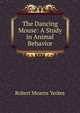 The Dancing Mouse: A Study in Animal Behavior, Robert Mearns Yerkes 