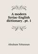 A modern Syriac-English dictionary . pt. 1, Abraham Yohannan 