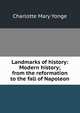Landmarks of history: Modern history; from the reformation to the fall of Napoleon, Charlotte Mary Yonge 