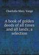 A book of golden deeds of all times and all lands; a selection, Charlotte Mary Yonge 