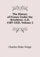 The History of France Under the Bourbons: A.D. 1589-1830, Volume 2, Charles Duke Yonge 