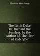 The Little Duke, Or, Richard the Fearless. by the Author of 'The Heir of Redclyffe'., Charlotte Mary Yonge 