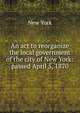 An act to reorganize the local government of the city of New York: passed April 5, 1870, New York 