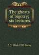 The ghosts of bigotry; six lectures, P C. 1864-1925 Yorke 