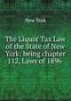 The Liquor Tax Law of the State of New York: being chapter 112, Laws of 1896 ., New York 