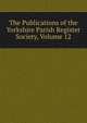 The Publications of the Yorkshire Parish Register Society, Volume 12, 