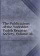 The Publications of the Yorkshire Parish Register Society, Volume 28, 