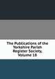 The Publications of the Yorkshire Parish Register Society, Volume 18, 