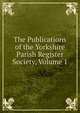 The Publications of the Yorkshire Parish Register Society, Volume 1, 