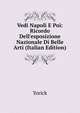 Vedi Napoli E Poi: Ricordo Dell'esposizione Nazionale Di Belle Arti (Italian Edition), Yorick 