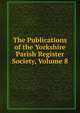 The Publications of the Yorkshire Parish Register Society, Volume 8, 