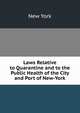 Laws Relative to Quarantine and to the Public Health of the City and Port of New-York, New York 