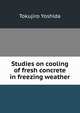 Studies on cooling of fresh concrete in freezing weather, Tokujiro Yoshida 