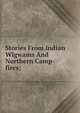 Stories From Indian Wigwams And Northern Camp-fires;, 