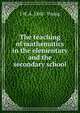 The teaching of mathematics in the elementary and the secondary school, J W. A. 1865- Young 