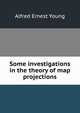 Some investigations in the theory of map projections, Alfred Ernest Young 
