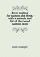 River angling for salmon and trout; with a memoir and list of the tweed salmon casts, John Younger 