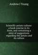 Scientific potato culture: a book concise in its form, and containing a mint of suggestions regarding the potato and its culture, Andrew J Young 