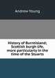 History of Burntisland; Scottish burgh life, more particularly in the time of the Stuarts, Andrew Young 