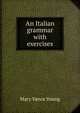 An Italian grammar with exercises, Mary Vance Young 