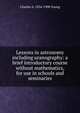 Lessons in astronomy including uranography: a brief introductory course without mathematics, for use in schools and seminaries, Charles A. 1834-1908 Young 