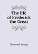 The life of Frederick the Great, Norwood Young 
