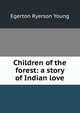 Children of the forest: a story of Indian love, Egerton Ryerson Young 