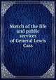 Sketch of the life and public services of General Lewis Cass, 