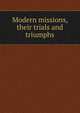 Modern missions, their trials and triumphs, 