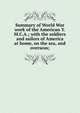 Summary of World War work of the American Y.M.C.A.; with the soldiers and sailors of America at home, on the sea, and overseas;, 