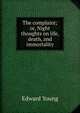 The complaint; or, Night thoughts on life, death, and immortality, Edward Young 